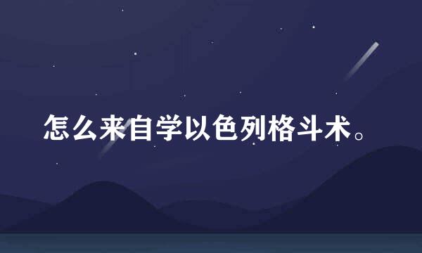 怎么来自学以色列格斗术。