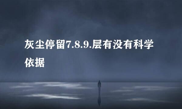 灰尘停留7.8.9.层有没有科学依据