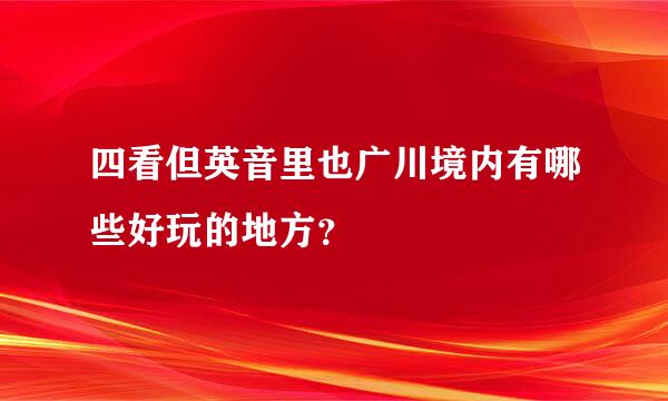 四看但英音里也广川境内有哪些好玩的地方？