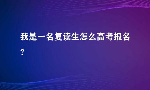 我是一名复读生怎么高考报名？