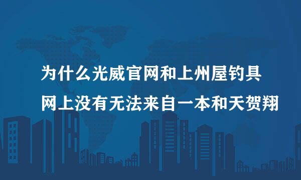 为什么光威官网和上州屋钓具网上没有无法来自一本和天贺翔