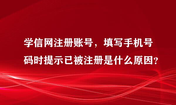 学信网注册账号，填写手机号码时提示已被注册是什么原因？