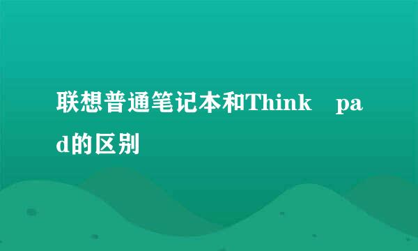 联想普通笔记本和Think pad的区别