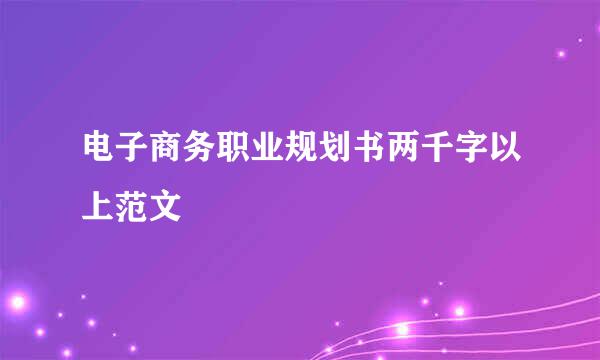 电子商务职业规划书两千字以上范文