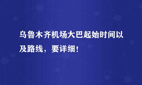 乌鲁木齐机场大巴起始时间以及路线，要详细！