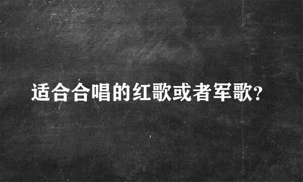 适合合唱的红歌或者军歌？