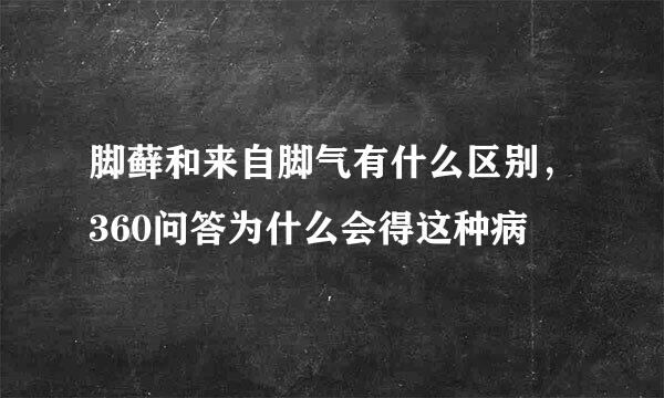 脚藓和来自脚气有什么区别，360问答为什么会得这种病