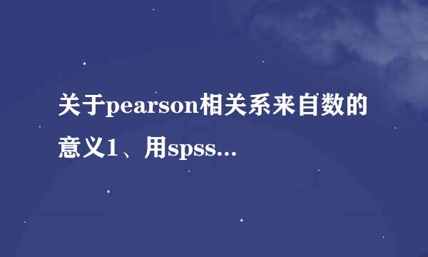 关于pearson相关系来自数的意义1、用spss的相关分析算出pearson系数后...