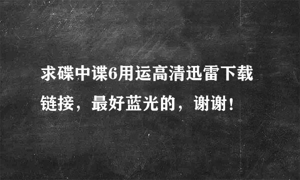 求碟中谍6用运高清迅雷下载链接，最好蓝光的，谢谢！