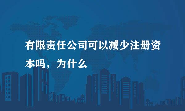 有限责任公司可以减少注册资本吗，为什么