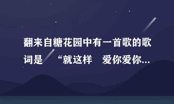 翻来自糖花园中有一首歌的歌词是 “就这样 爱你爱你爱你 随时都要一起” 这是哪首歌?