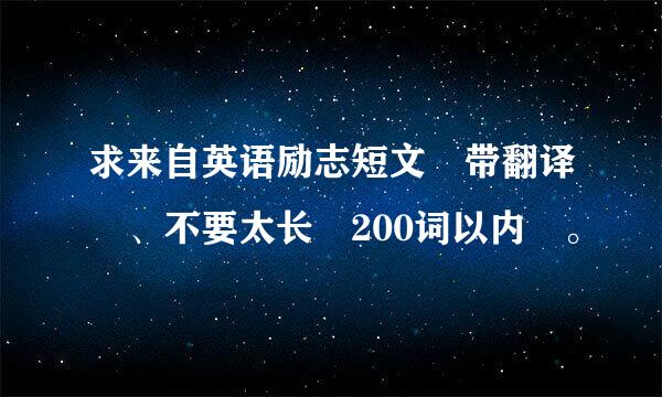 求来自英语励志短文 带翻译 、不要太长 200词以内 。