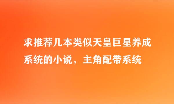 求推荐几本类似天皇巨星养成系统的小说，主角配带系统