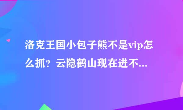 洛克王国小包子熊不是vip怎么抓？云隐鹤山现在进不去了，求助！