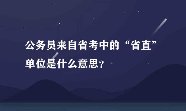 公务员来自省考中的“省直”单位是什么意思？