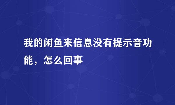 我的闲鱼来信息没有提示音功能，怎么回事