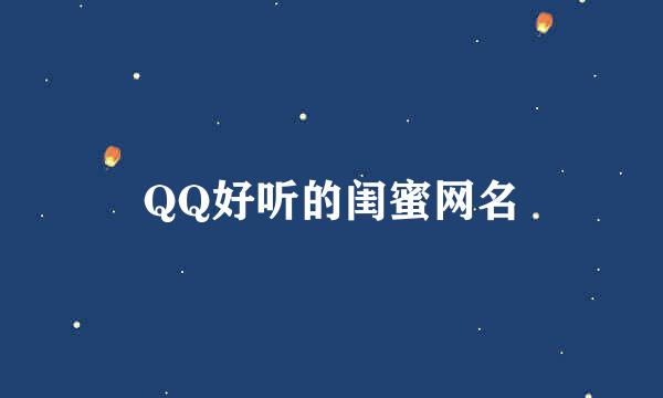 QQ好听的闺蜜网名