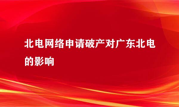 北电网络申请破产对广东北电的影响