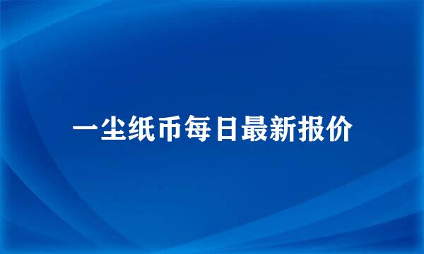 一尘纸币每日最新报价