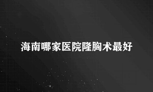 海南哪家医院隆胸术最好