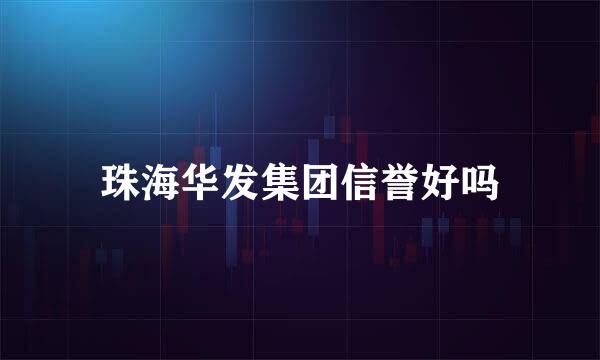 珠海华发集团信誉好吗