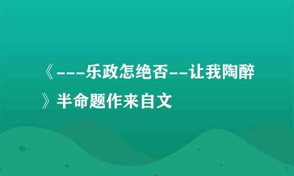 《---乐政怎绝否--让我陶醉》半命题作来自文