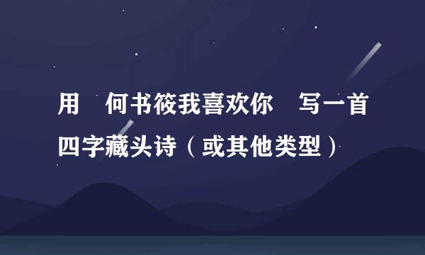 用 何书筱我喜欢你 写一首四字藏头诗（或其他类型）