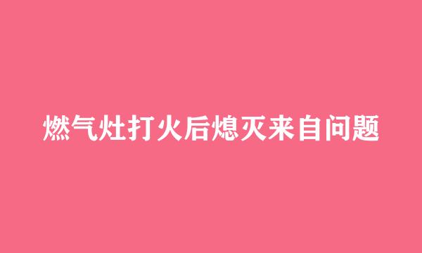 燃气灶打火后熄灭来自问题