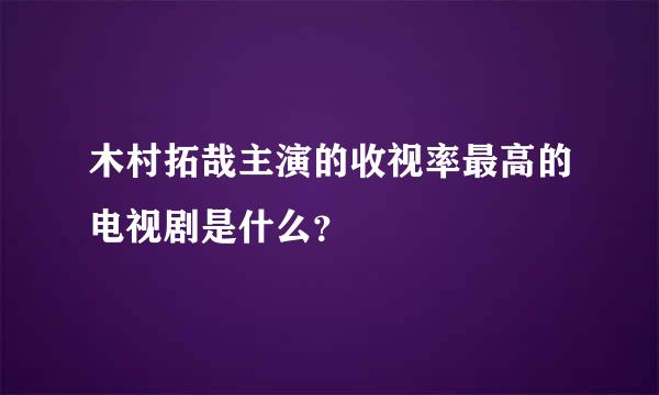 木村拓哉主演的收视率最高的电视剧是什么？