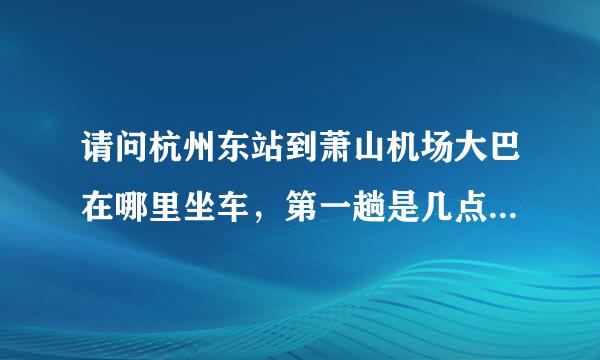 请问杭州东站到萧山机场大巴在哪里坐车，第一趟是几点的。大概需要多久