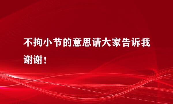 不拘小节的意思请大家告诉我谢谢！