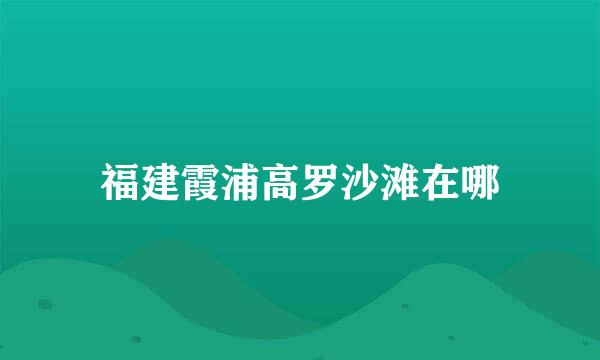 福建霞浦高罗沙滩在哪