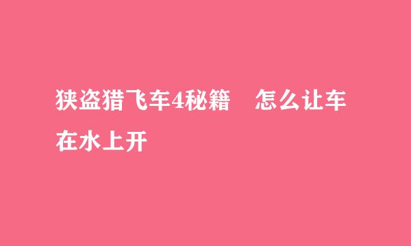 狭盗猎飞车4秘籍 怎么让车在水上开