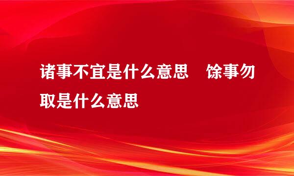 诸事不宜是什么意思 馀事勿取是什么意思