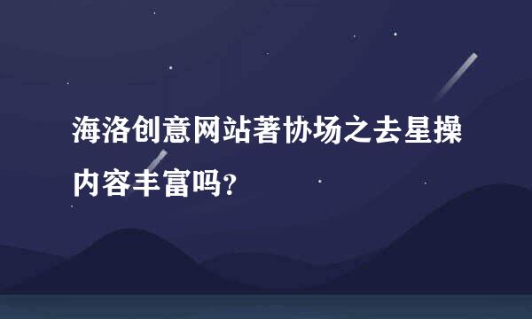 海洛创意网站著协场之去星操内容丰富吗？