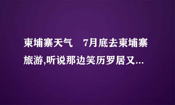 柬埔寨天气 7月底去柬埔寨旅游,听说那边笑历罗居又热又晒,应该穿长袖衫好还是穿短?去哪里买木雕货真价实?谢来自谢!