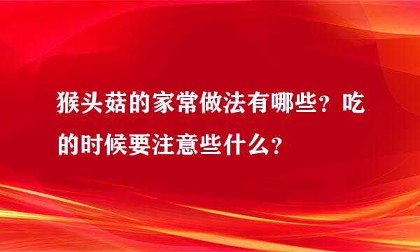 猴头菇的家常做法有哪些？吃的时候要注意些什么？