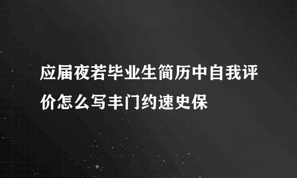 应届夜若毕业生简历中自我评价怎么写丰门约速史保