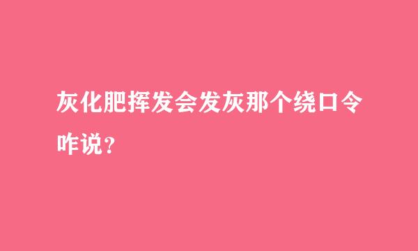 灰化肥挥发会发灰那个绕口令咋说？