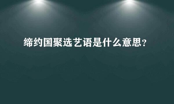 缔约国聚选艺语是什么意思？