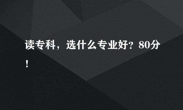 读专科，选什么专业好？80分！