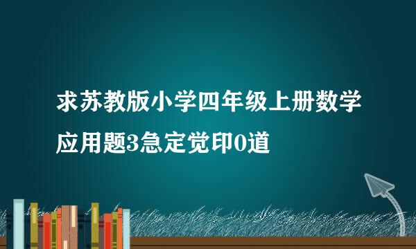 求苏教版小学四年级上册数学应用题3急定觉印0道