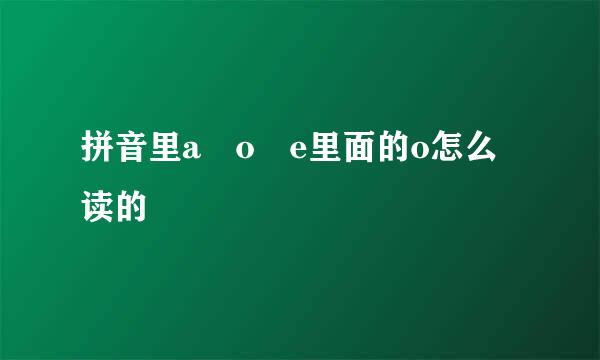 拼音里a o e里面的o怎么读的