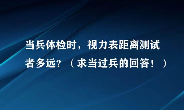 当兵体检时，视力表距离测试者多远？（求当过兵的回答！）