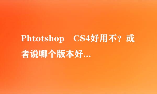 Phtotshop CS4好用不？或者说哪个版本好用些？对于初学者而言…求无插件木马免注册简体中文版、