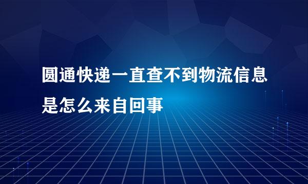 圆通快递一直查不到物流信息是怎么来自回事