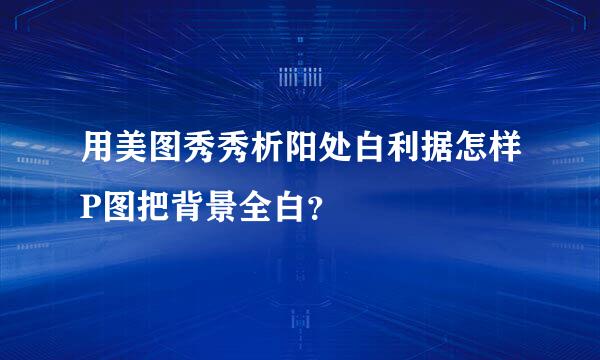 用美图秀秀析阳处白利据怎样P图把背景全白？