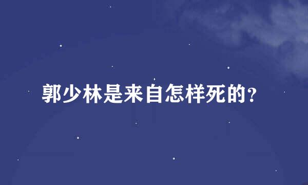 郭少林是来自怎样死的？