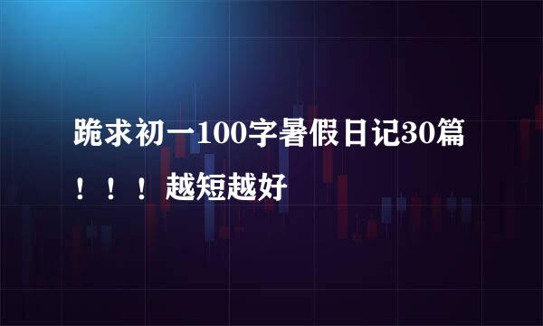 跪求初一100字暑假日记30篇！！！越短越好