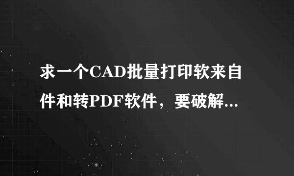 求一个CAD批量打印软来自件和转PDF软件，要破解版的，谢谢